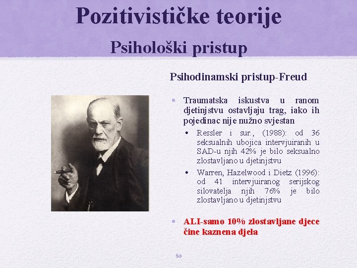 Pozitivističke teorije Psihološki pristup Psihodinamski pristup-Freud • Traumatska iskustva u ranom djetinjstvu ostavljaju trag,