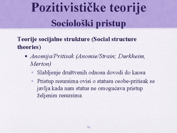 Pozitivističke teorije Sociološki pristup Teorije socijalne strukture (Social structure theories) • Anomija/Pritisak (Anomie/Strain; Durkheim,