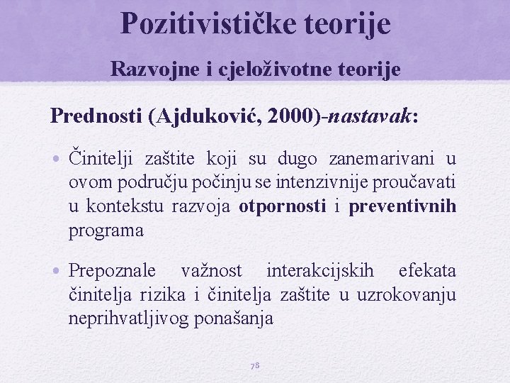Pozitivističke teorije Razvojne i cjeloživotne teorije Prednosti (Ajduković, 2000)-nastavak: • Činitelji zaštite koji su