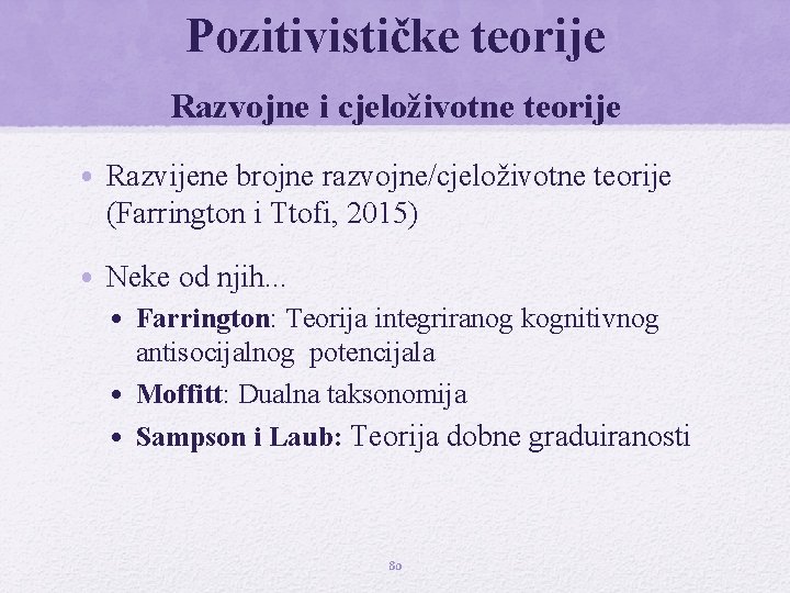 Pozitivističke teorije Razvojne i cjeloživotne teorije • Razvijene brojne razvojne/cjeloživotne teorije (Farrington i Ttofi,