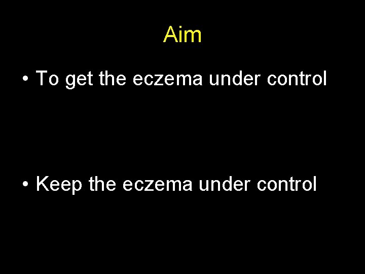 Aim • To get the eczema under control • Keep the eczema under control