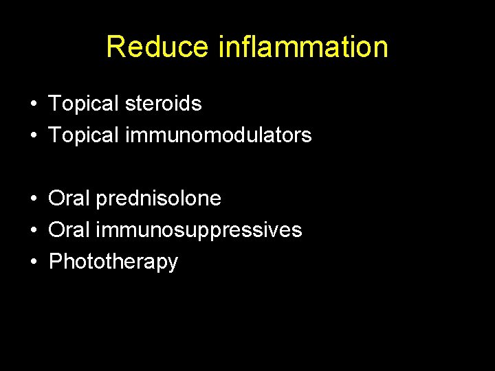Reduce inflammation • Topical steroids • Topical immunomodulators • Oral prednisolone • Oral immunosuppressives