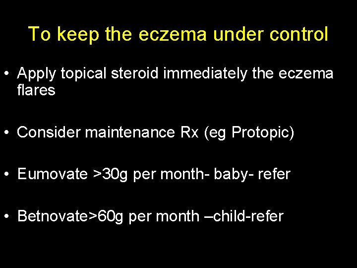 To keep the eczema under control • Apply topical steroid immediately the eczema flares