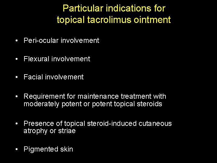 Particular indications for topical tacrolimus ointment • Peri-ocular involvement • Flexural involvement • Facial