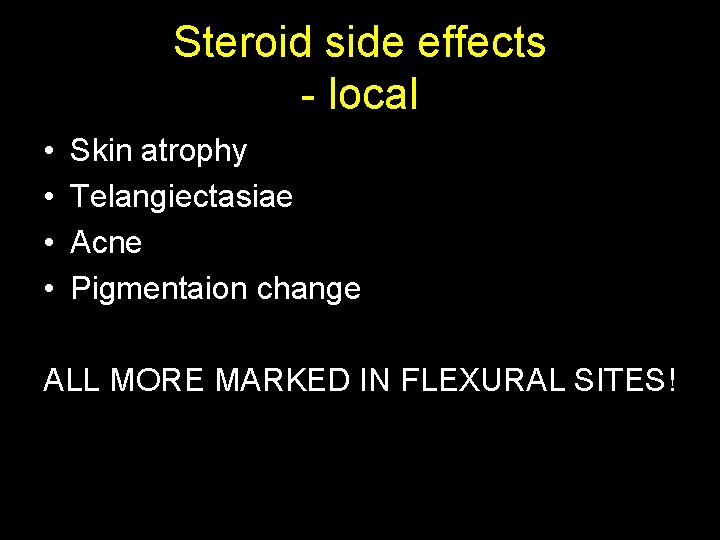 Steroid side effects - local • • Skin atrophy Telangiectasiae Acne Pigmentaion change ALL