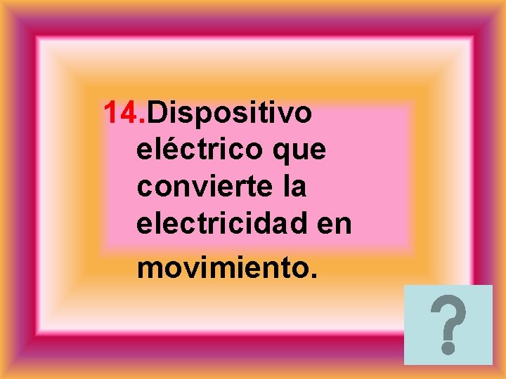 14. Dispositivo eléctrico que convierte la electricidad en movimiento. 