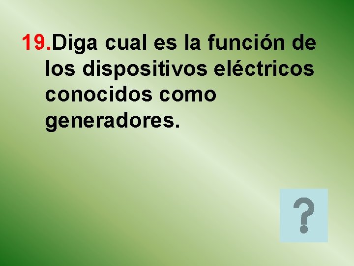 19. Diga cual es la función de los dispositivos eléctricos conocidos como generadores. 