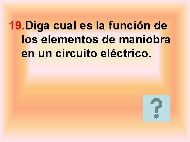 19. Diga cual es la función de los elementos de maniobra en un circuito