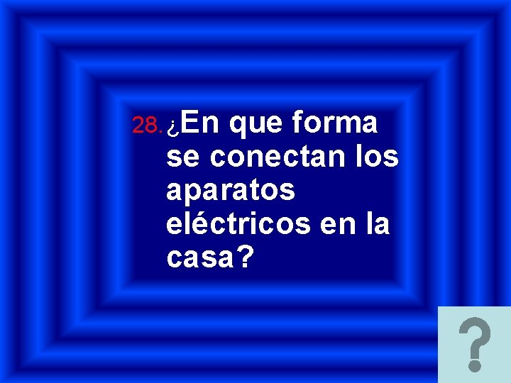 28. ¿En que forma se conectan los aparatos eléctricos en la casa? 