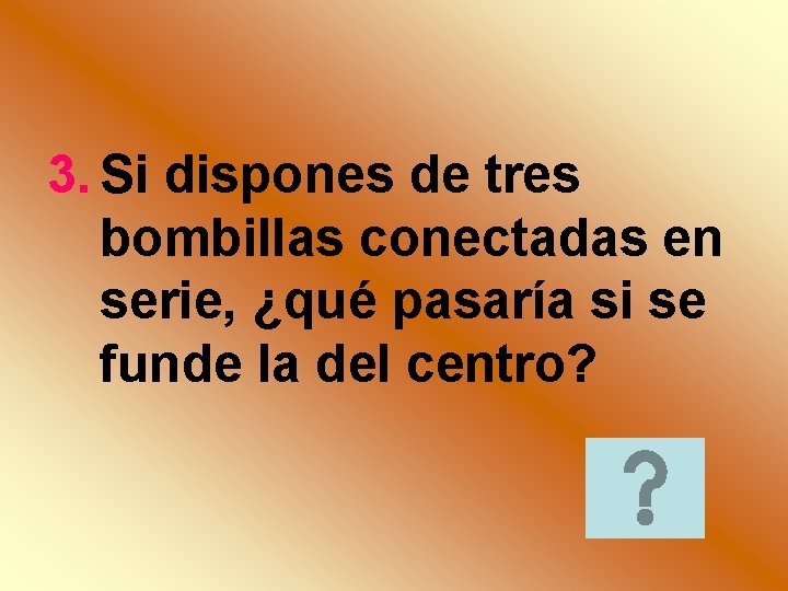 3. Si dispones de tres bombillas conectadas en serie, ¿qué pasaría si se funde