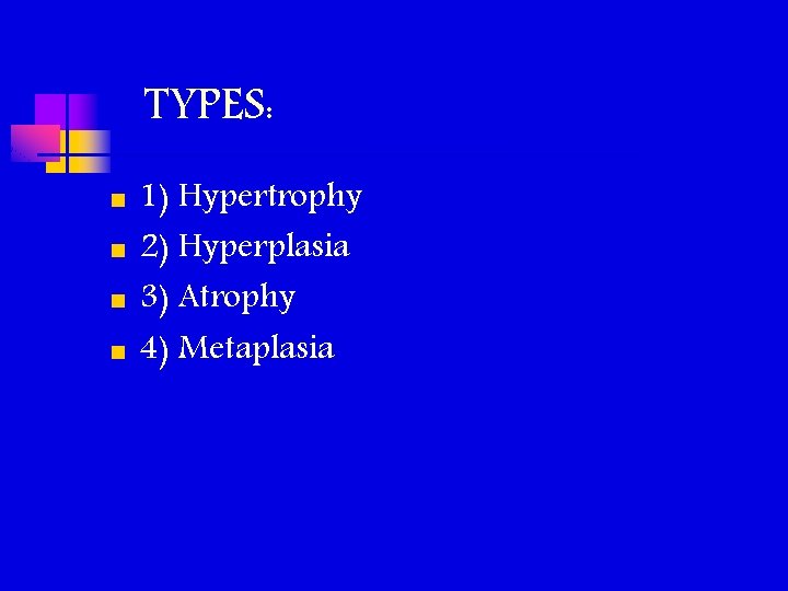 TYPES: n n 1) Hypertrophy 2) Hyperplasia 3) Atrophy 4) Metaplasia TYPES: n n 1) Hypertrophy 2) Hyperplasia 3) Atrophy 4) Metaplasia