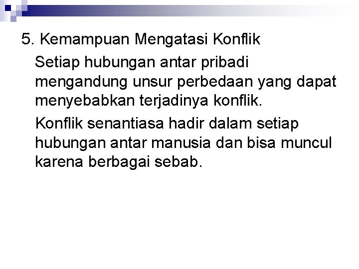 5. Kemampuan Mengatasi Konflik Setiap hubungan antar pribadi mengandung unsur perbedaan yang dapat menyebabkan