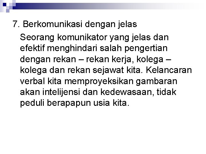 7. Berkomunikasi dengan jelas Seorang komunikator yang jelas dan efektif menghindari salah pengertian dengan