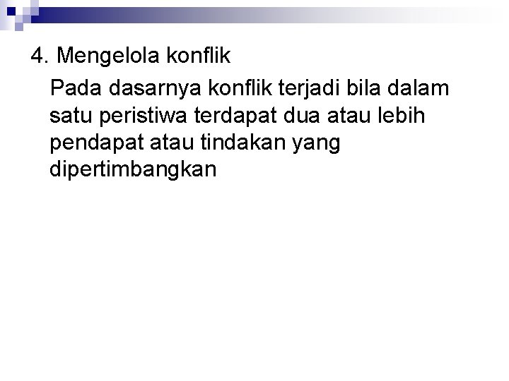 4. Mengelola konflik Pada dasarnya konflik terjadi bila dalam satu peristiwa terdapat dua atau