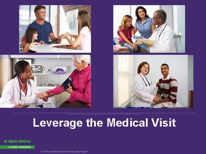 Leverage the Medical Visit © Colorado Medical-Dental Integration Project 