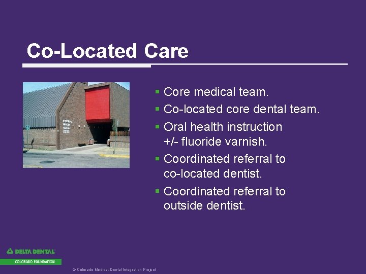 Co-Located Care § Core medical team. § Co-located core dental team. § Oral health