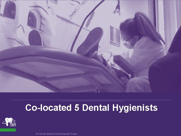 Co-located 5 Dental Hygienists © Colorado Medical-Dental Integration Project 