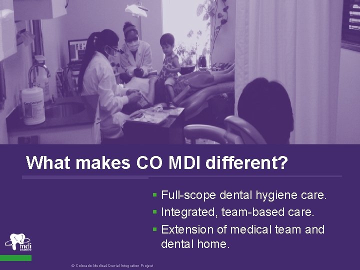 What makes CO MDI different? § Full-scope dental hygiene care. § Integrated, team-based care.