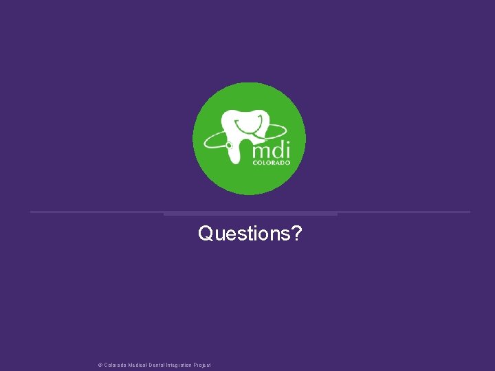 Questions? © Colorado Medical-Dental Integration Project 