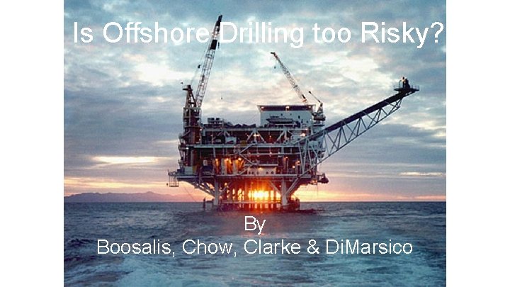 Is Offshore Drilling too Risky? By Boosalis, Chow, Clarke & Di. Marsico 