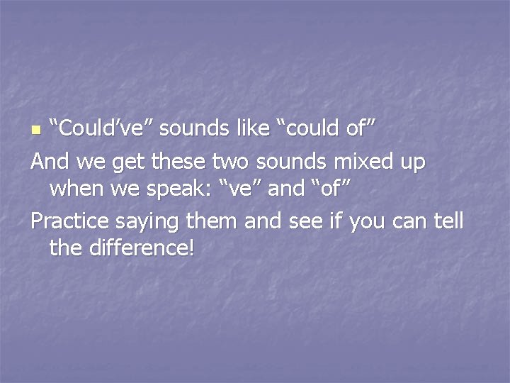 “Could’ve” sounds like “could of” And we get these two sounds mixed up when