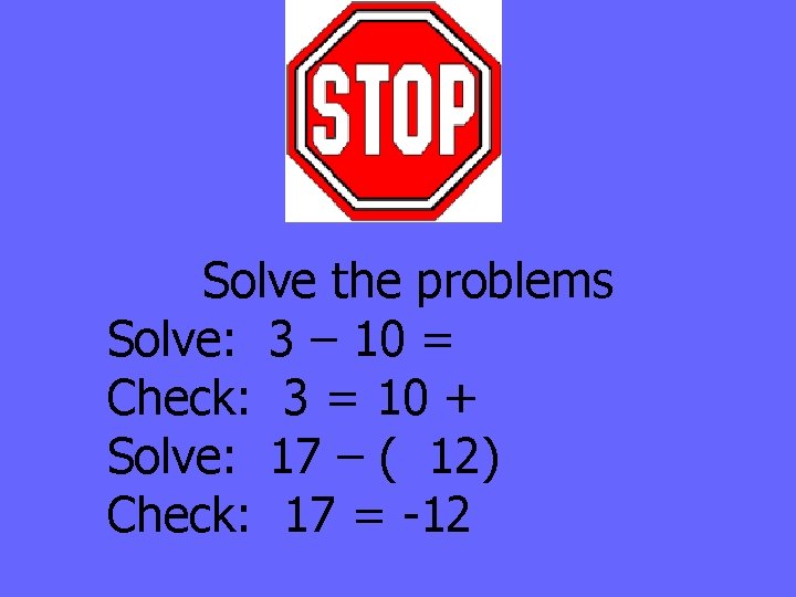 Solve the problems Solve: 3 – 10 = Check: 3 = 10 + Solve: