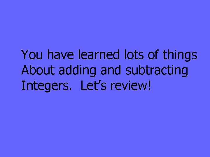 You have learned lots of things About adding and subtracting Integers. Let’s review! 
