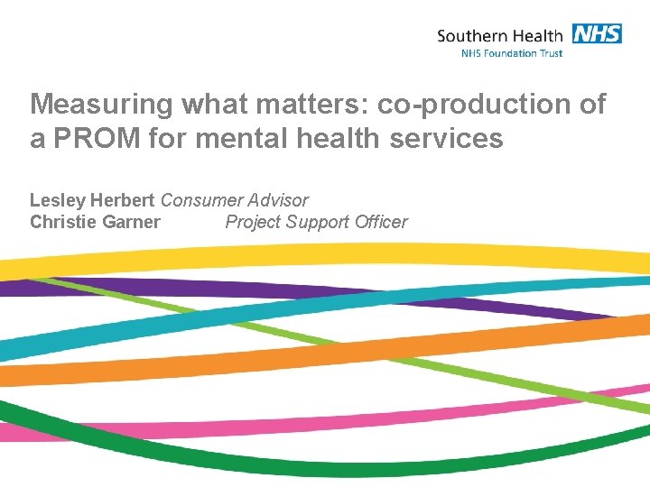 Measuring what matters: co-production of a PROM for mental health services Lesley Herbert Consumer