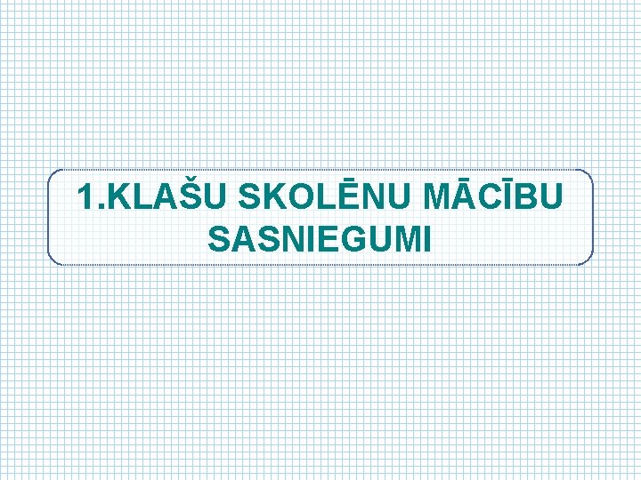 1. KLAŠU SKOLĒNU MĀCĪBU SASNIEGUMI 