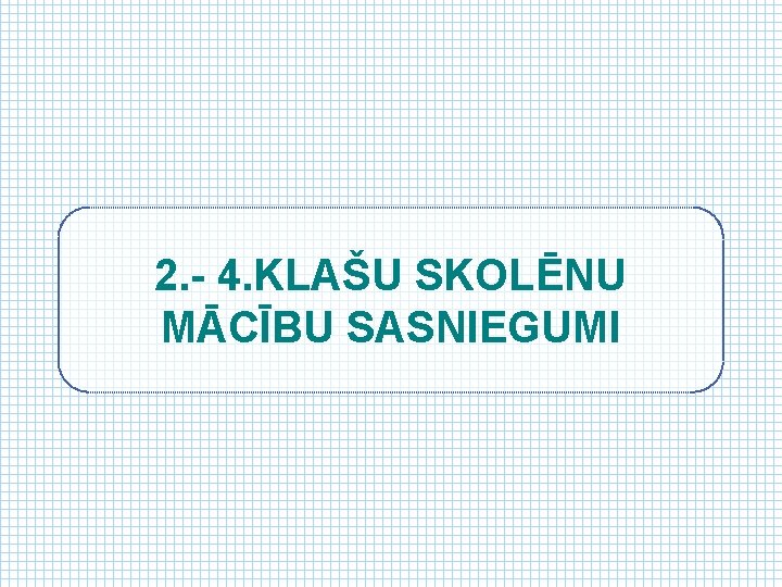 2. - 4. KLAŠU SKOLĒNU MĀCĪBU SASNIEGUMI 