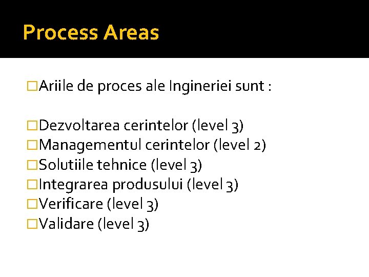 Process Areas �Ariile de proces ale Ingineriei sunt : �Dezvoltarea cerintelor (level 3) �Managementul