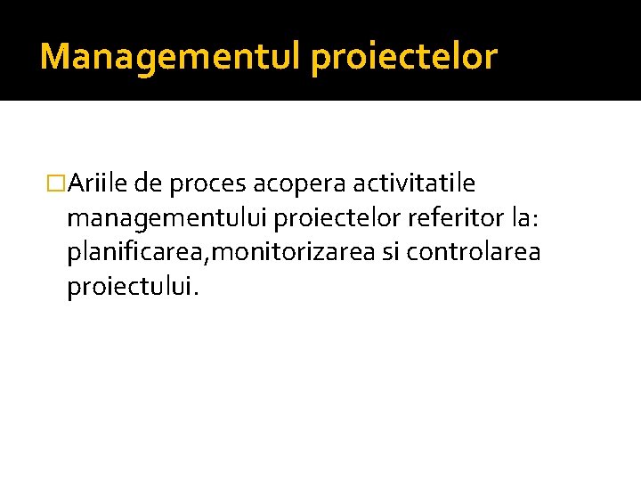 Managementul proiectelor �Ariile de proces acopera activitatile managementului proiectelor referitor la: planificarea, monitorizarea si