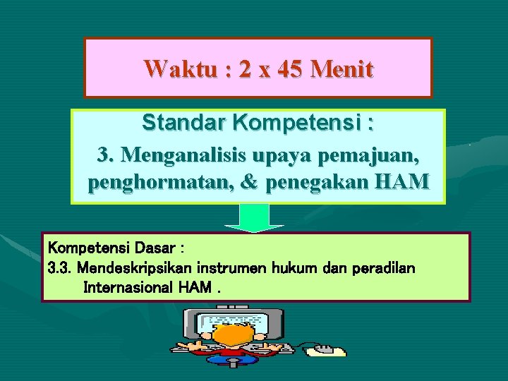 Waktu : 2 x 45 Menit Standar Kompetensi : 3. Menganalisis upaya pemajuan, penghormatan,