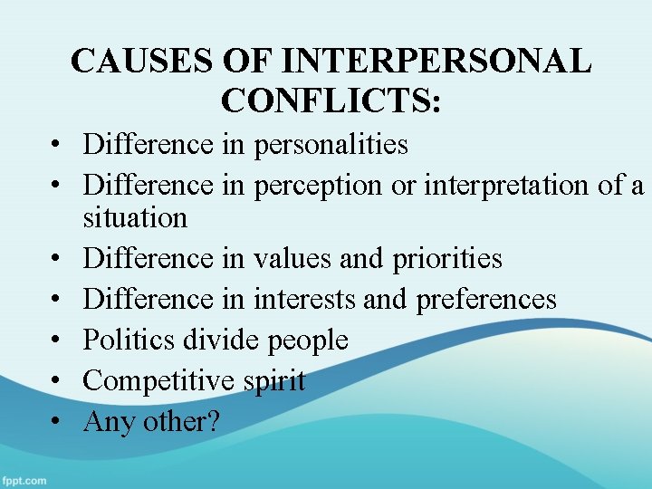 CAUSES OF INTERPERSONAL CONFLICTS: • Difference in personalities • Difference in perception or interpretation