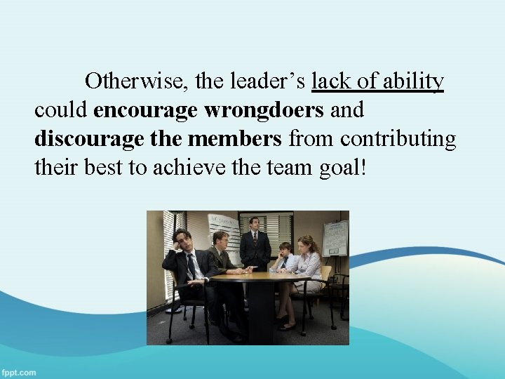 Otherwise, the leader’s lack of ability could encourage wrongdoers and discourage the members from