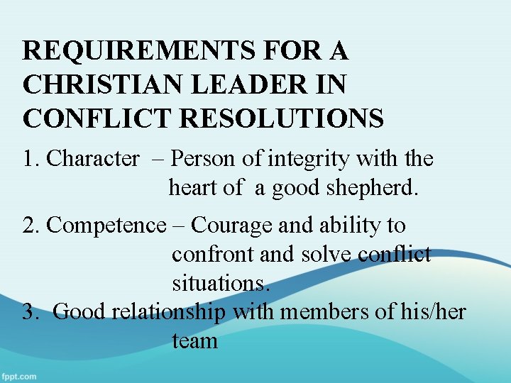 REQUIREMENTS FOR A CHRISTIAN LEADER IN CONFLICT RESOLUTIONS 1. Character – Person of integrity