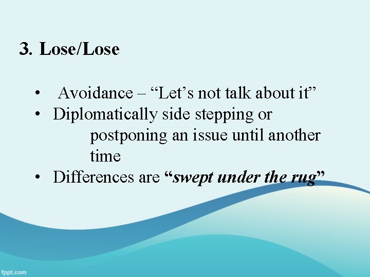 3. Lose/Lose • Avoidance – “Let’s not talk about it” • Diplomatically side stepping