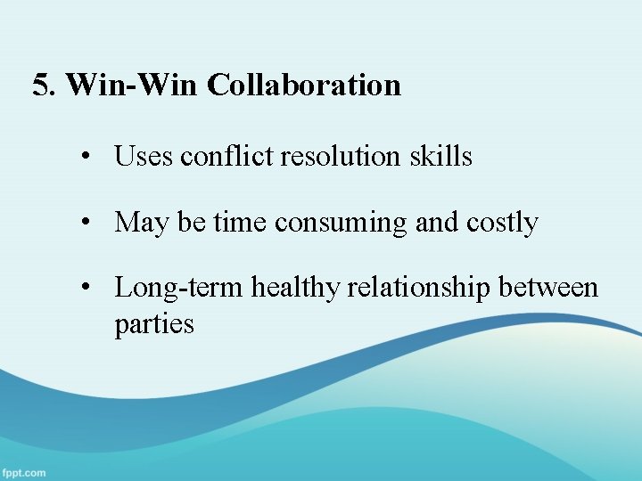 5. Win-Win Collaboration • Uses conflict resolution skills • May be time consuming and