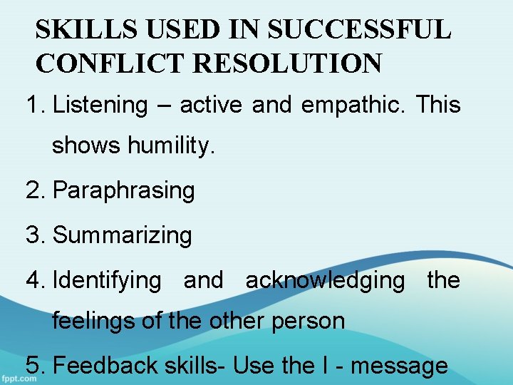 SKILLS USED IN SUCCESSFUL CONFLICT RESOLUTION 1. Listening – active and empathic. This shows