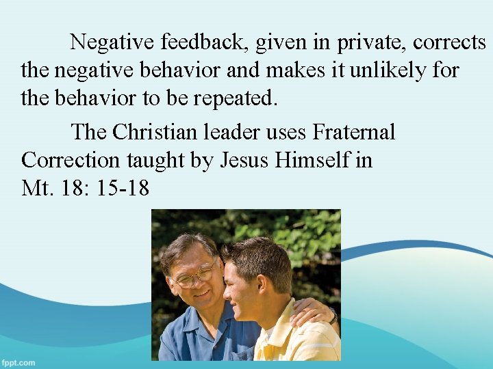 Negative feedback, given in private, corrects the negative behavior and makes it unlikely for