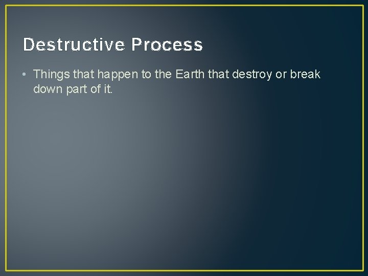 Destructive Process • Things that happen to the Earth that destroy or break down