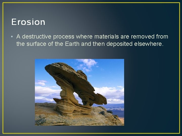 Erosion • A destructive process where materials are removed from the surface of the