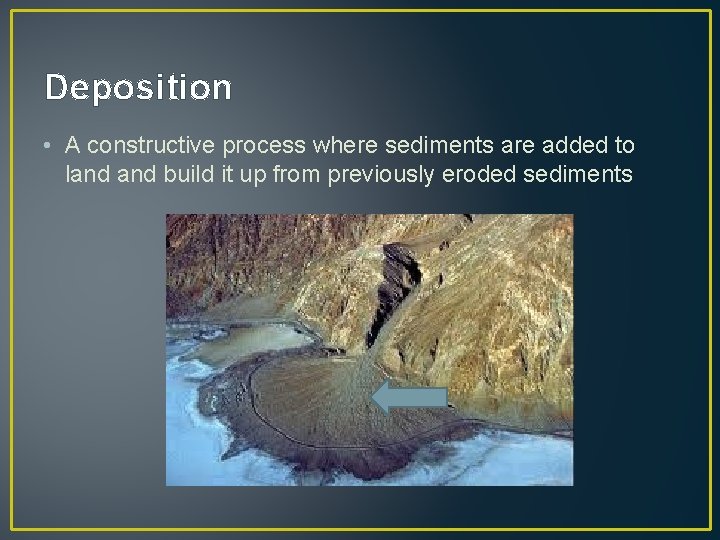 Deposition • A constructive process where sediments are added to land build it up