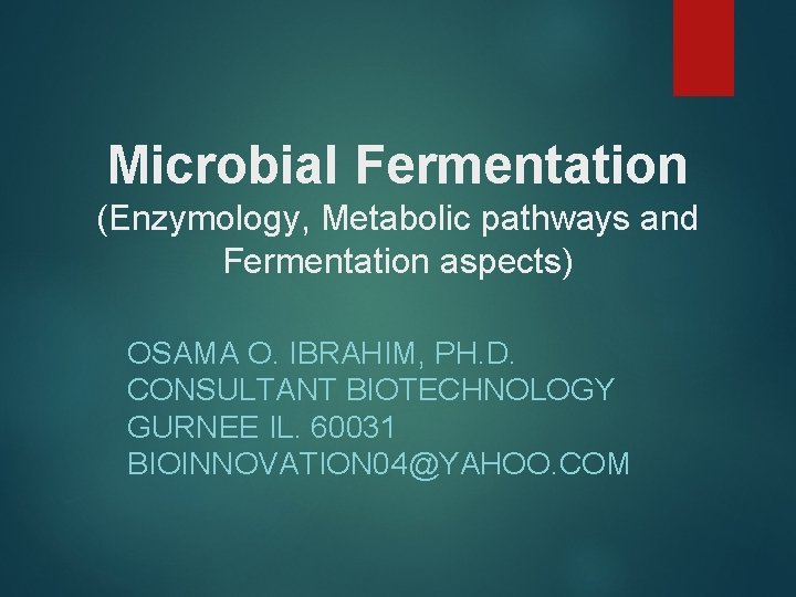 Microbial Fermentation (Enzymology, Metabolic pathways and Fermentation aspects) OSAMA O. IBRAHIM, PH. D. CONSULTANT