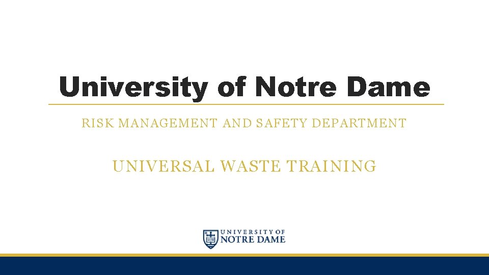 University of Notre Dame RISK MANAGEMENT AND SAFETY DEPARTMENT UNIVERSAL WASTE TRAINING 