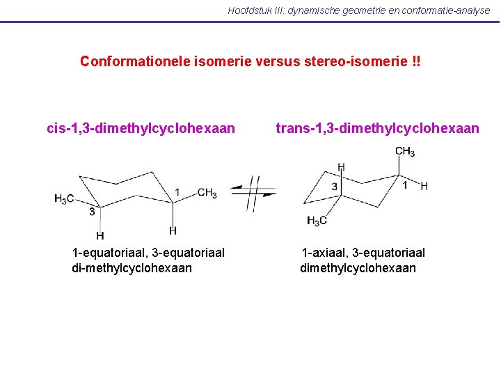 Hoofdstuk III: dynamische geometrie en conformatie-analyse Conformationele isomerie versus stereo-isomerie !! cis-1, 3 -dimethylcyclohexaan