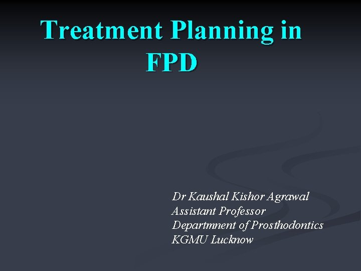 Treatment Planning in FPD Dr Kaushal Kishor Agrawal Assistant Professor Departmnent of Prosthodontics KGMU