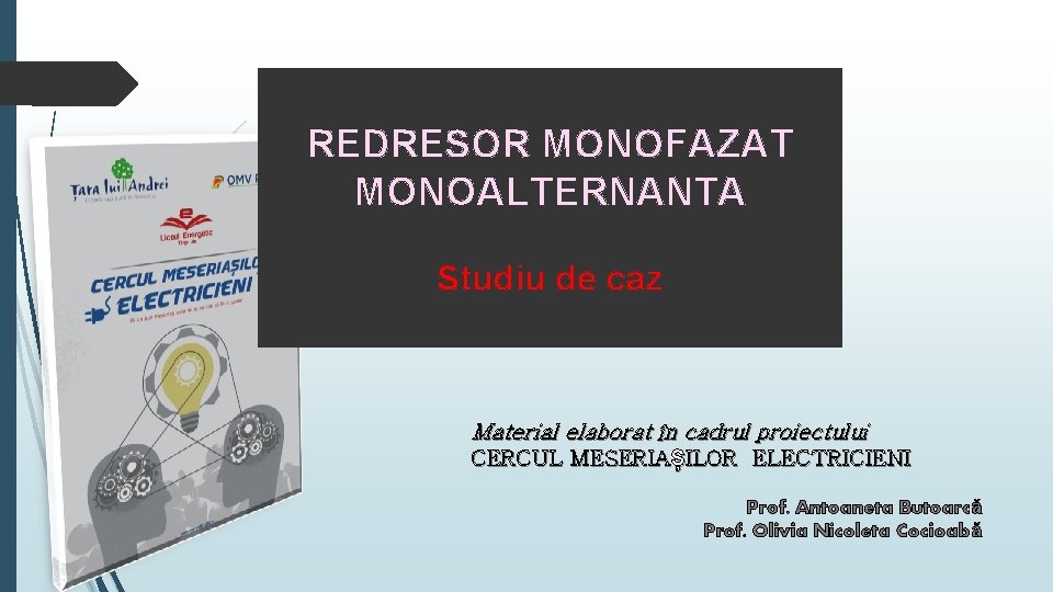 REDRESOR MONOFAZAT MONOALTERNANTA Studiu de caz Material elaborat în cadrul proiectului CERCUL MESERIAȘILOR ELECTRICIENI