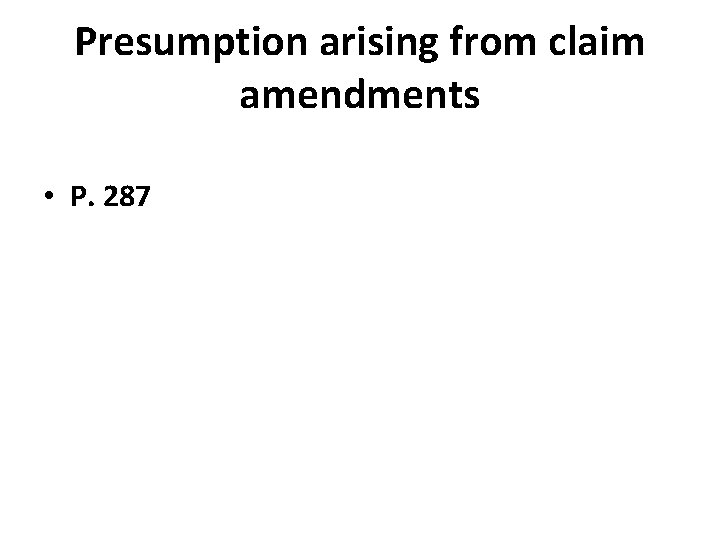 Presumption arising from claim amendments • P. 287 