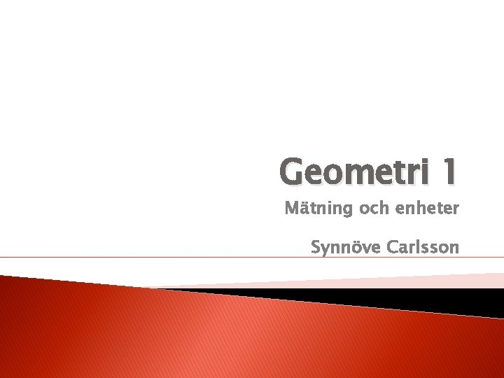 Geometri 1 Mätning och enheter Synnöve Carlsson 